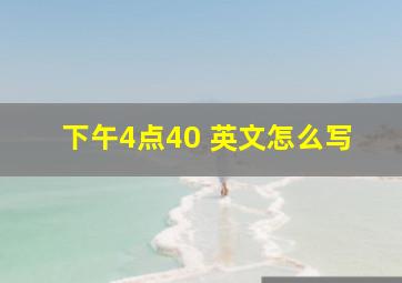 下午4点40 英文怎么写